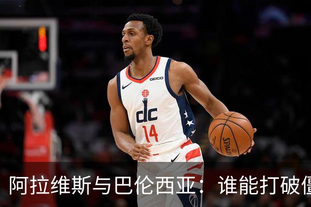 阿拉维斯与巴伦西亚：谁能打破僵局？